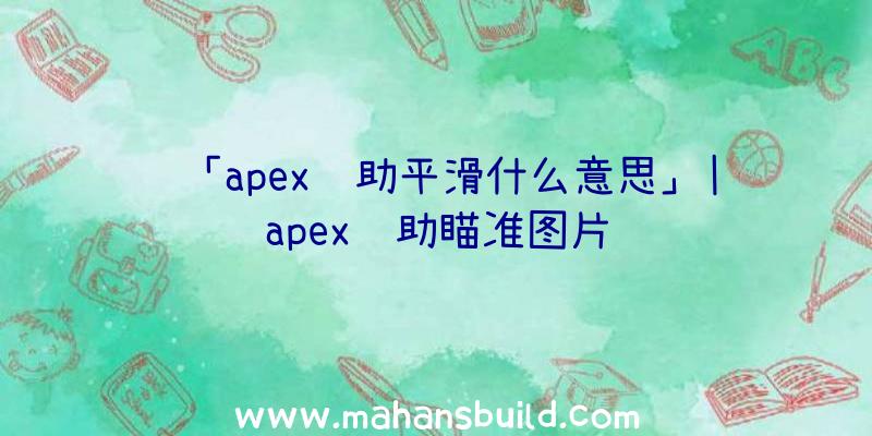 「apex辅助平滑什么意思」|apex辅助瞄准图片